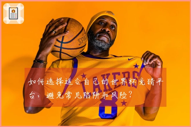 如何选择适合自己的世界杯竞猜平台，避免常见陷阱和风险？
