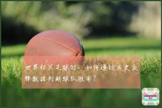 世界杯买足球时，如何通过历史交锋数据判断球队胜率？