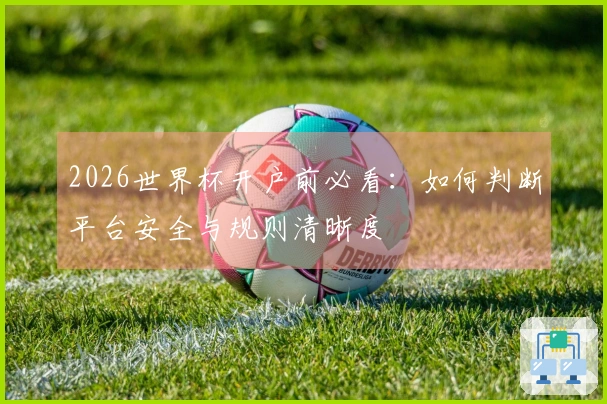 2026世界杯开户前必看：如何判断平台安全与规则清晰度