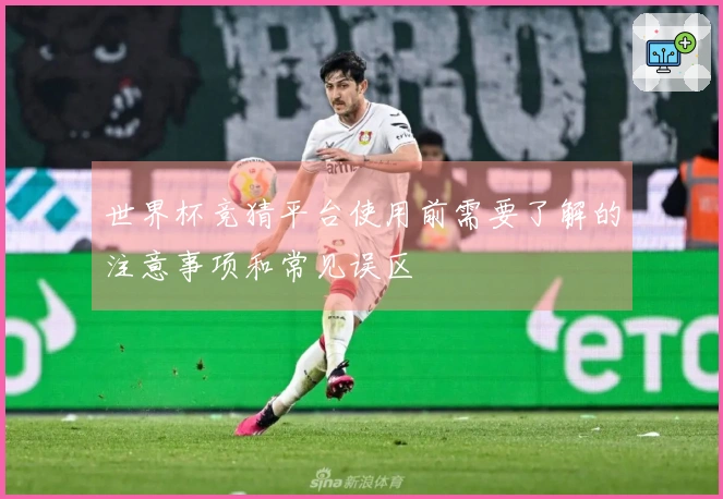 世界杯竞猜平台使用前需要了解的注意事项和常见误区