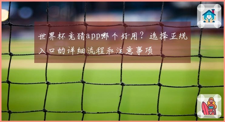 世界杯竞猜app哪个好用？选择正规入口的详细流程和注意事项