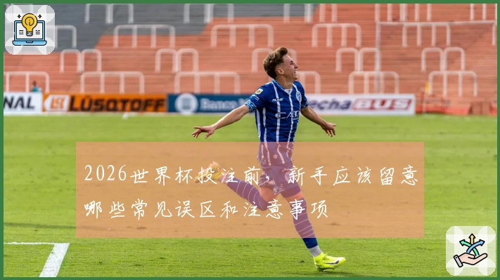 2026世界杯投注前，新手应该留意哪些常见误区和注意事项