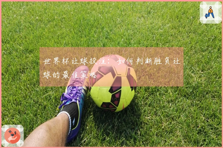 世界杯让球投注：如何判断胜负让球的最佳策略