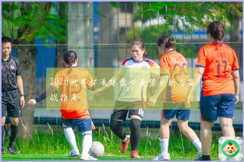 2026世界杯滚球盘口走势分析与备战指南