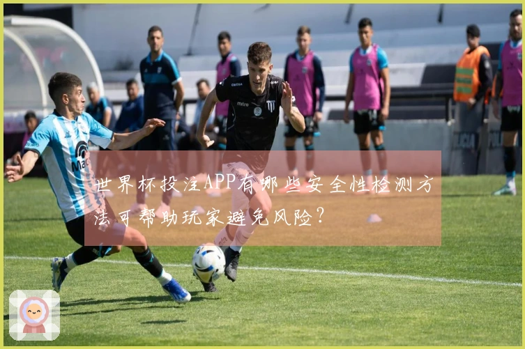 世界杯投注APP有哪些安全性检测方法可帮助玩家避免风险？
