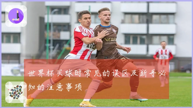 世界杯买球时常见的误区及新手必知的注意事项