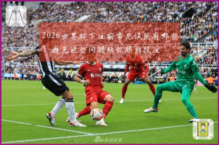 2026世界杯下注前常见误区有哪些？避免这些问题助你顺利投注