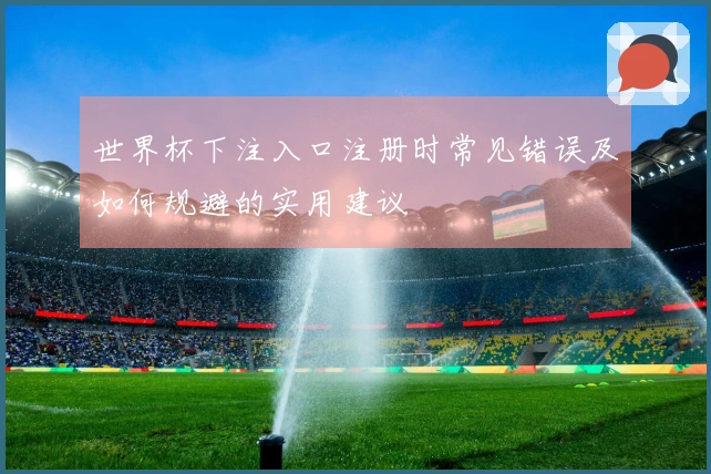世界杯下注入口注册时常见错误及如何规避的实用建议
