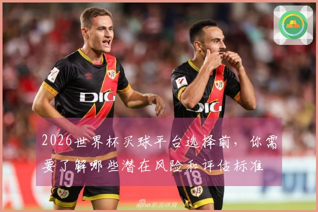 2026世界杯买球平台选择前，你需要了解哪些潜在风险和评估标准