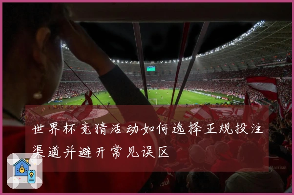世界杯竞猜活动如何选择正规投注渠道并避开常见误区