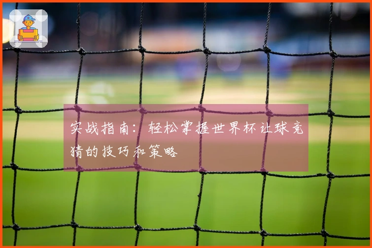 实战指南：轻松掌握世界杯让球竞猜的技巧和策略