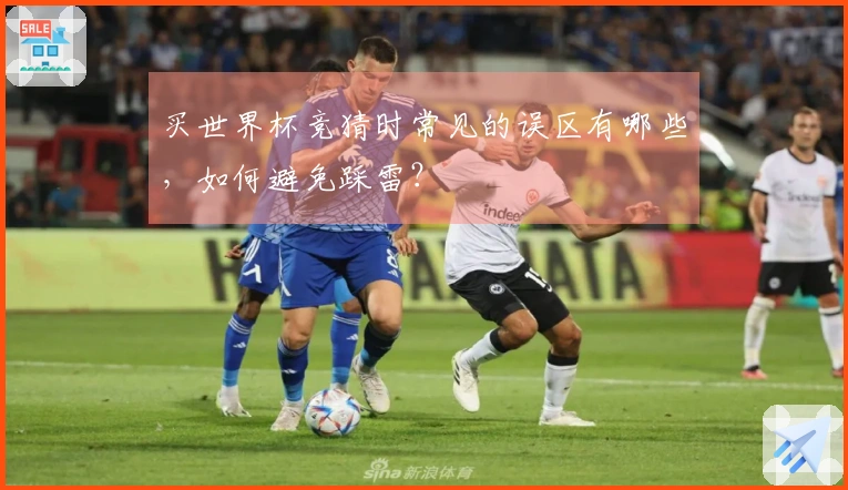 买世界杯竞猜时常见的误区有哪些，如何避免踩雷？
