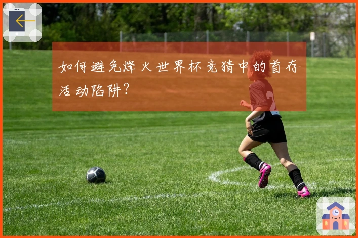 如何避免烽火世界杯竞猜中的首存活动陷阱？