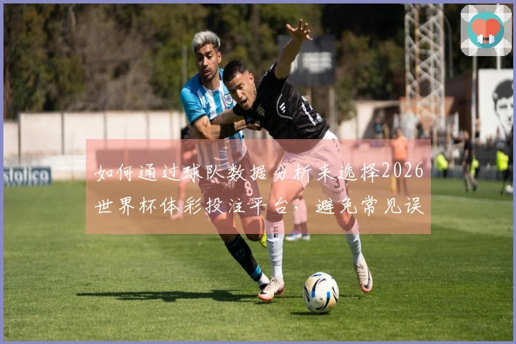如何通过球队数据分析来选择2026世界杯体彩投注平台，避免常见误区？