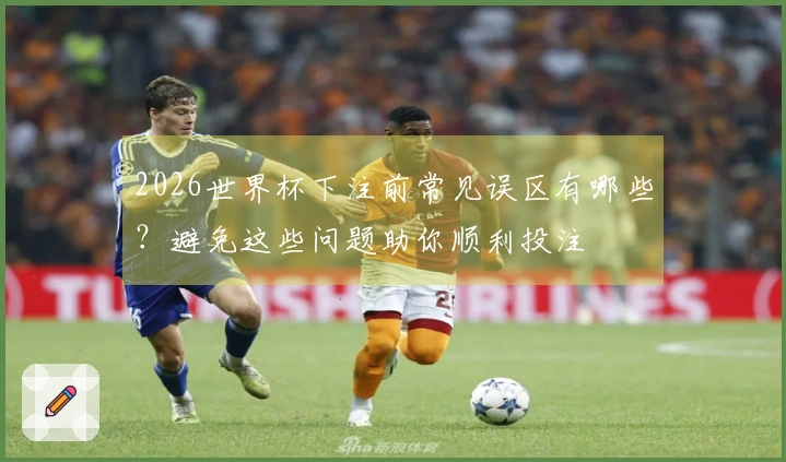 2026世界杯下注前常见误区有哪些？避免这些问题助你顺利投注
