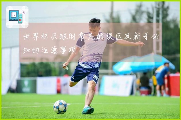世界杯买球时常见的误区及新手必知的注意事项