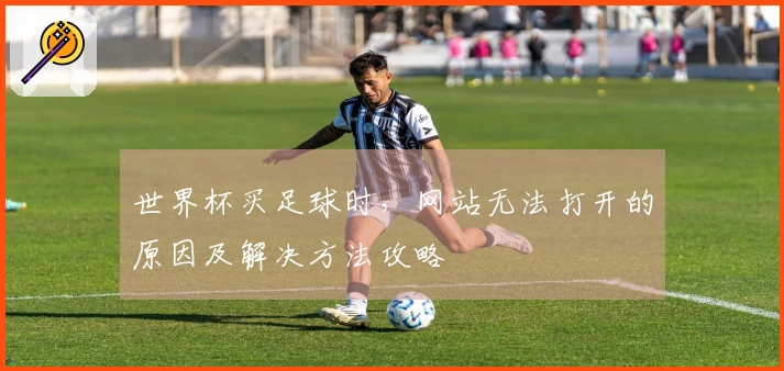 世界杯买足球时，网站无法打开的原因及解决方法攻略