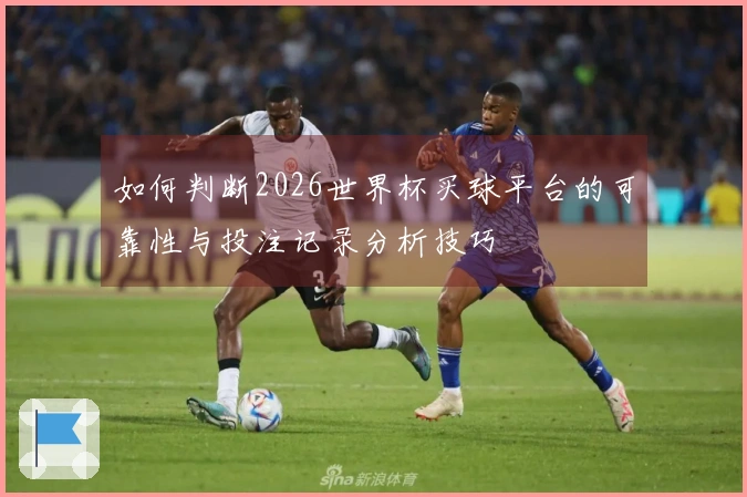 如何判断2026世界杯买球平台的可靠性与投注记录分析技巧