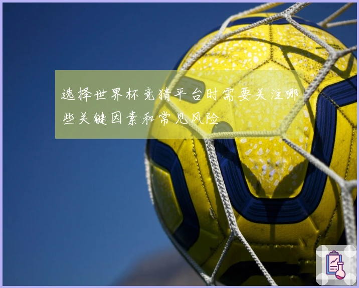 选择世界杯竞猜平台时需要关注哪些关键因素和常见风险