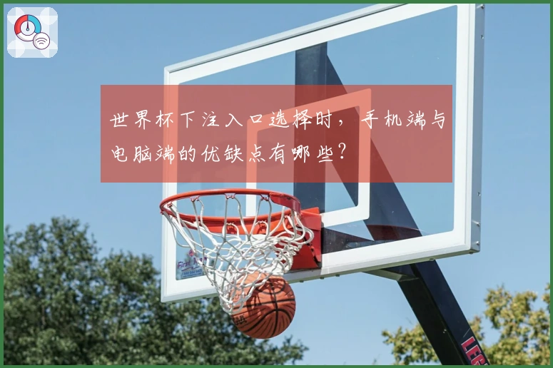 世界杯下注入口选择时，手机端与电脑端的优缺点有哪些？