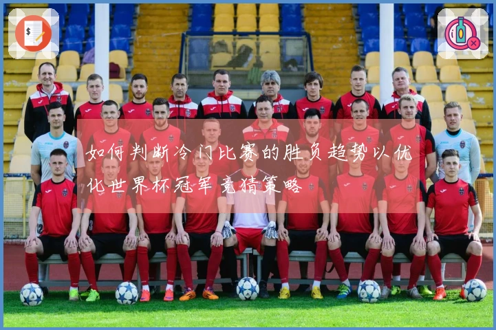 如何判断冷门比赛的胜负趋势以优化世界杯冠军竞猜策略