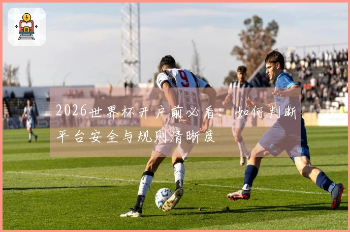 2026世界杯开户前必看：如何判断平台安全与规则清晰度