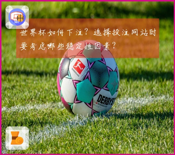 世界杯如何下注？选择投注网站时要考虑哪些稳定性因素？