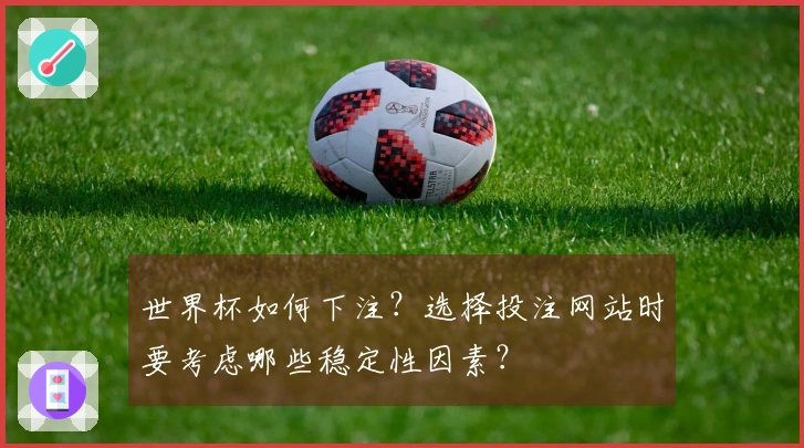 世界杯如何下注？选择投注网站时要考虑哪些稳定性因素？