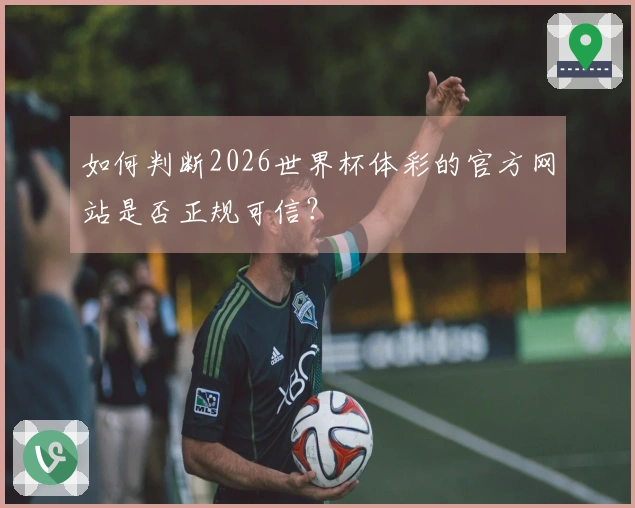 如何判断2026世界杯体彩的官方网站是否正规可信？