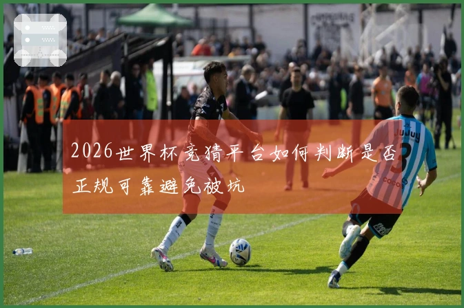 2026世界杯竞猜平台如何判断是否正规可靠避免被坑