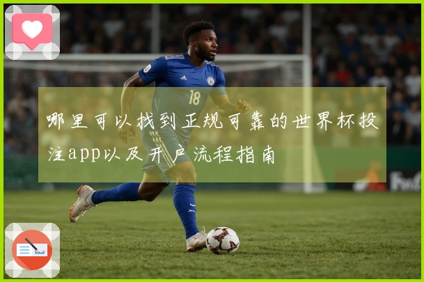 哪里可以找到正规可靠的世界杯投注app以及开户流程指南