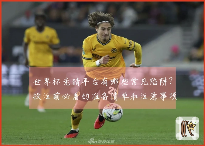 世界杯竞猜平台有哪些常见陷阱？投注前必看的准备清单和注意事项