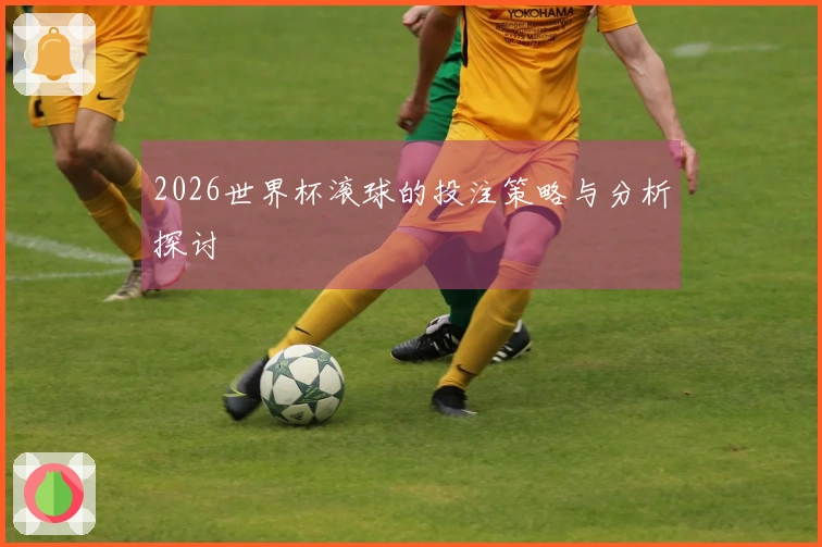 2026世界杯滚球的投注策略与分析探讨