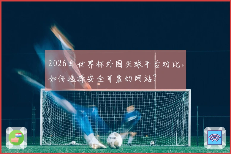 2026年世界杯外围买球平台对比，如何选择安全可靠的网站？