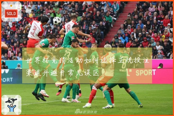 世界杯竞猜活动如何选择正规投注渠道并避开常见误区