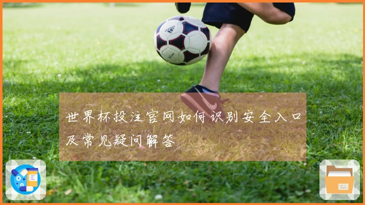 世界杯投注官网如何识别安全入口及常见疑问解答