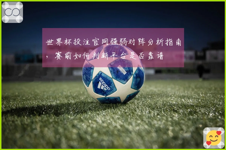 世界杯投注官网强弱对阵分析指南，赛前如何判断平台是否靠谱